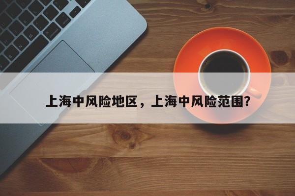 上海中风险地区，上海中风险范围？
