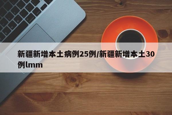 新疆新增本土病例25例/新疆新增本土30例lmm