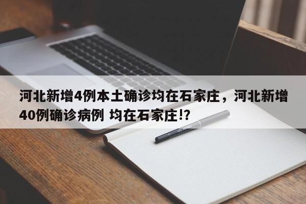 河北新增4例本土确诊均在石家庄,河北新增40例确诊病例 均在石家庄!?