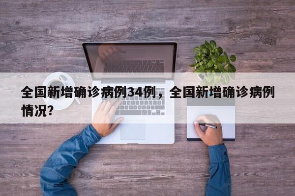 全国新增确诊病例34例，全国新增确诊病例情况？