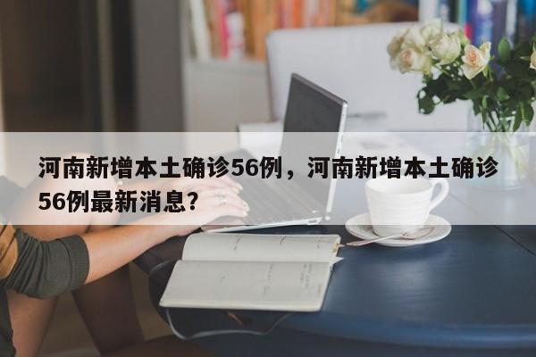 河南新增本土确诊56例，河南新增本土确诊56例最新消息？
