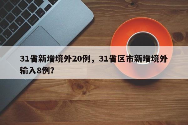 31省新增境外20例，31省区市新增境外输入8例？