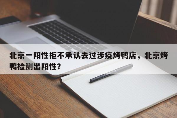 北京一阳性拒不承认去过涉疫烤鸭店，北京烤鸭检测出阳性？
