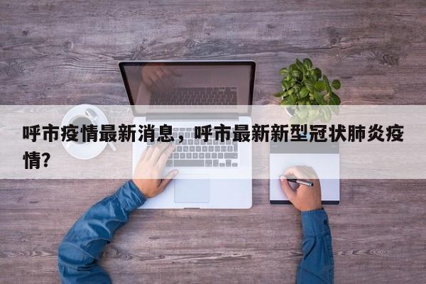 呼市疫情最新消息，呼市最新新型冠状肺炎疫情？