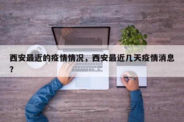 西安最近的疫情情况，西安最近几天疫情消息？