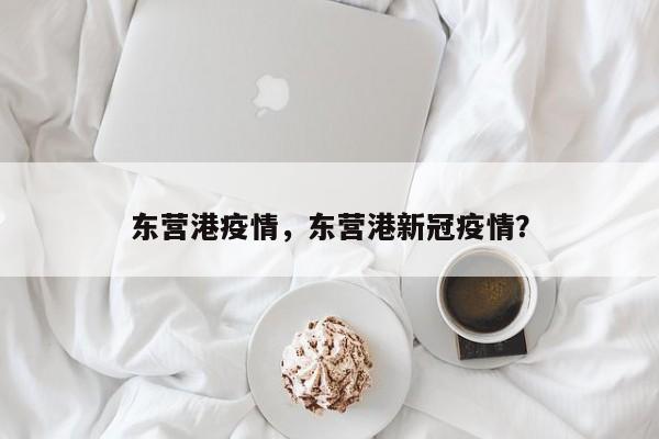 东营港疫情,东营港新冠疫情?