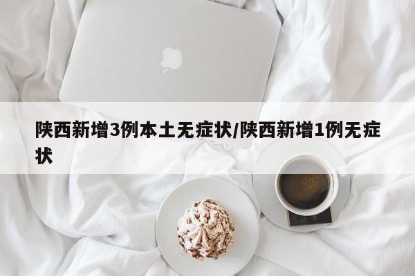 陕西新增3例本土无症状/陕西新增1例无症状