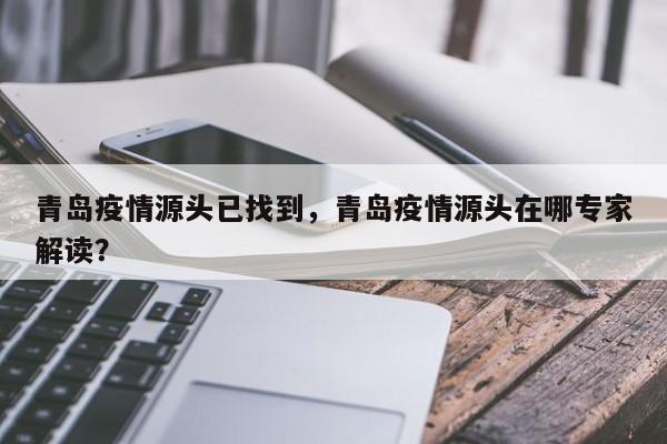 青岛疫情源头已找到，青岛疫情源头在哪专家解读？