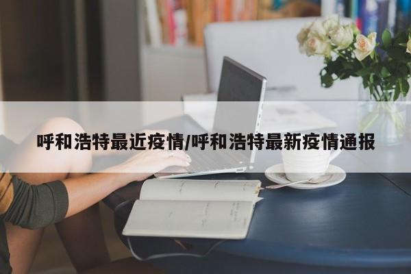 呼和浩特最近疫情/呼和浩特最新疫情通报