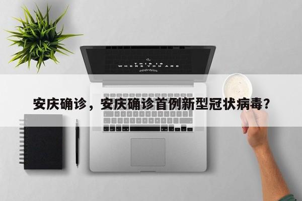 安庆确诊，安庆确诊首例新型冠状病毒？