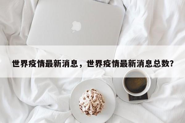 世界疫情最新消息，世界疫情最新消息总数？
