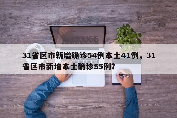 31省区市新增确诊54例本土41例，31省区市新增本土确诊55例？