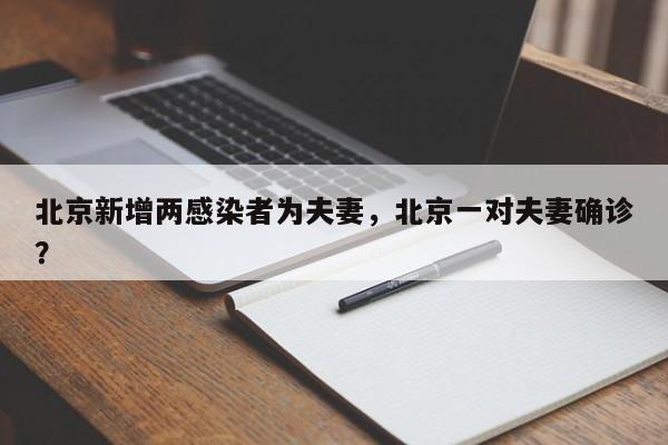 北京新增两感染者为夫妻，北京一对夫妻确诊？