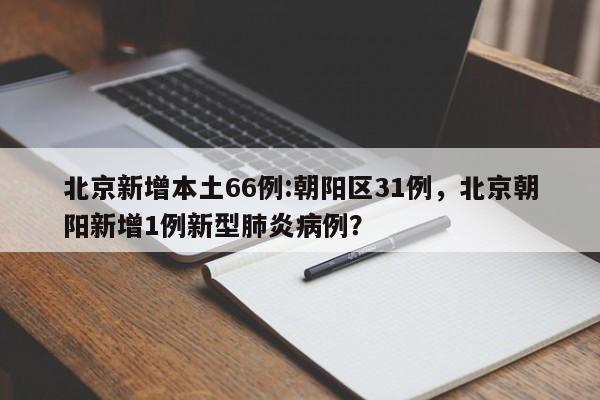北京新增本土66例:朝阳区31例，北京朝阳新增1例新型肺炎病例？