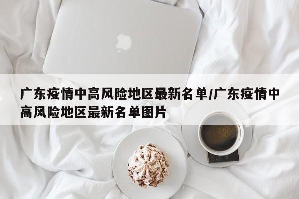 广东疫情中高风险地区最新名单/广东疫情中高风险地区最新名单图片
