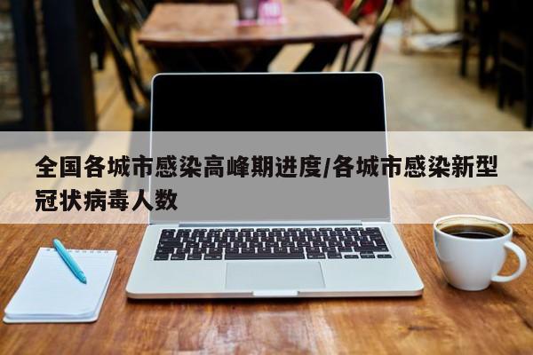 全国各城市感染高峰期进度/各城市感染新型冠状病毒人数