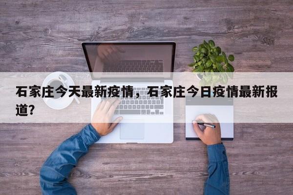 石家庄今天最新疫情，石家庄今日疫情最新报道？
