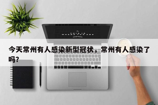 今天常州有人感染新型冠状，常州有人感染了吗？