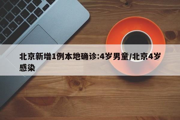 北京新增1例本地确诊:4岁男童/北京4岁感染