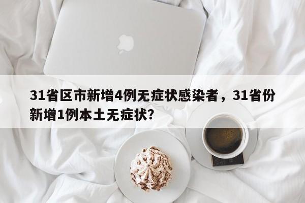 31省区市新增4例无症状感染者，31省份新增1例本土无症状？