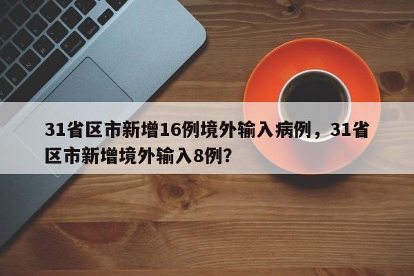 31省区市新增16例境外输入病例，31省区市新增境外输入8例？