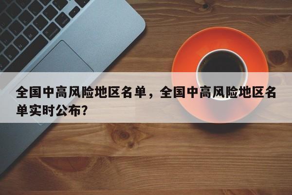 全国中高风险地区名单，全国中高风险地区名单实时公布？