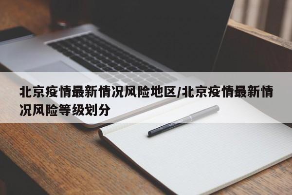 北京疫情最新情况风险地区/北京疫情最新情况风险等级划分
