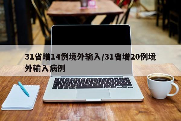 31省增14例境外输入/31省增20例境外输入病例