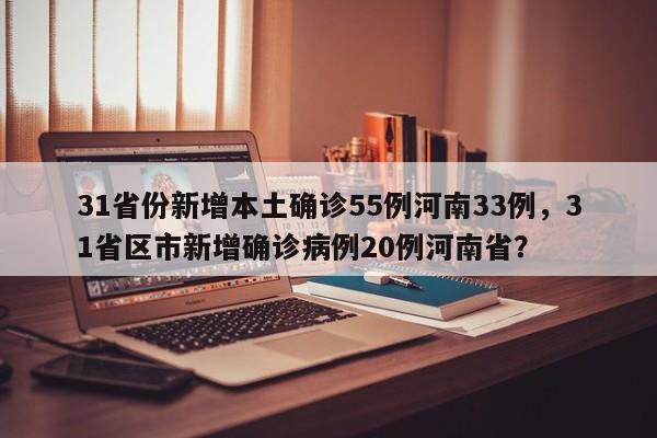 31省份新增本土确诊55例河南33例，31省区市新增确诊病例20例河南省？