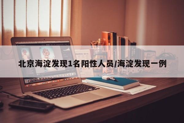 北京海淀发现1名阳性人员/海淀发现一例
