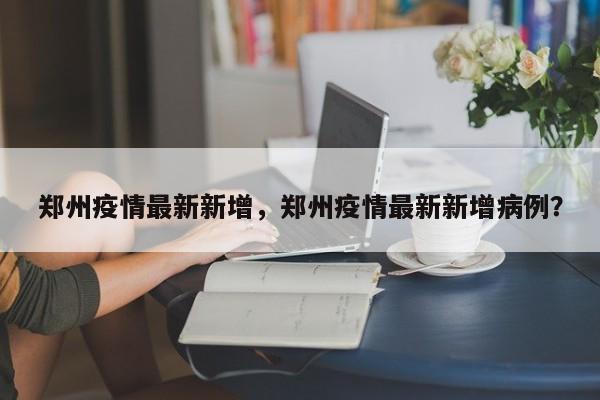 郑州疫情最新新增，郑州疫情最新新增病例？
