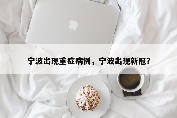 宁波出现重症病例,宁波出现新冠?