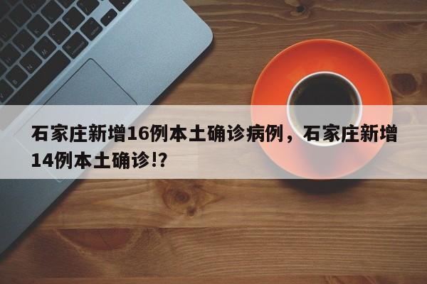 石家庄新增16例本土确诊病例，石家庄新增14例本土确诊!？