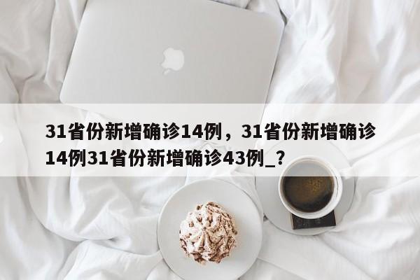 31省份新增确诊14例，31省份新增确诊14例31省份新增确诊43例_？