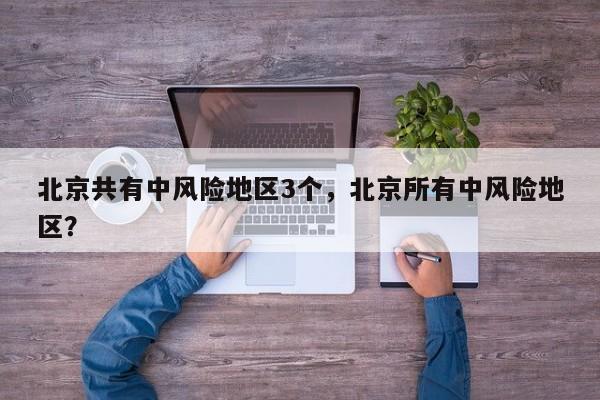 北京共有中风险地区3个，北京所有中风险地区？