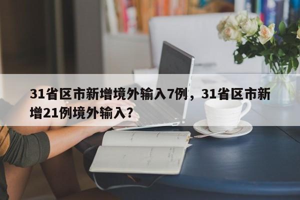 31省区市新增境外输入7例，31省区市新增21例境外输入？