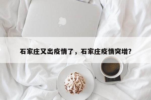 石家庄又出疫情了，石家庄疫情突增？