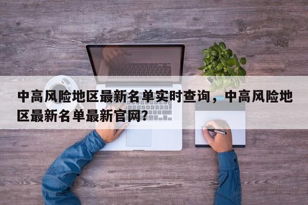 中高风险地区最新名单实时查询，中高风险地区最新名单最新官网？