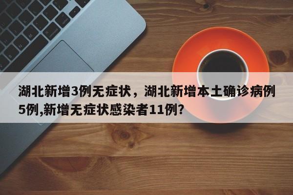 湖北新增3例无症状,湖北新增本土确诊病例5例,新增无症状感染者11例?