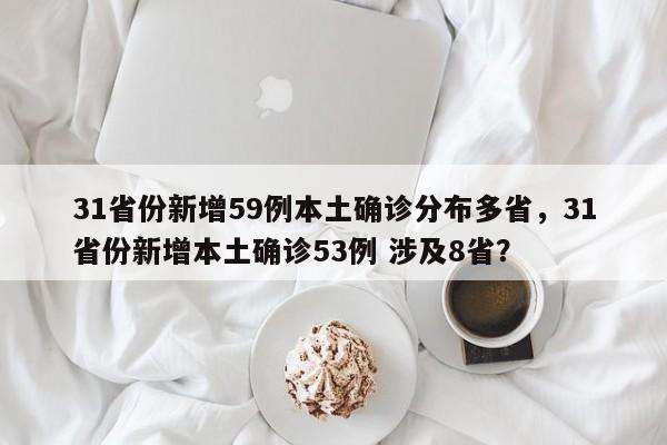 31省份新增59例本土确诊分布多省,31省份新增本土确诊53例 涉及8省?