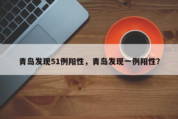 青岛发现51例阳性，青岛发现一例阳性？