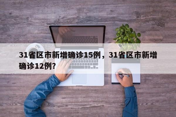 31省区市新增确诊15例，31省区市新增确诊12例？