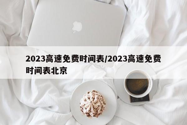 2023高速免费时间表/2023高速免费时间表北京