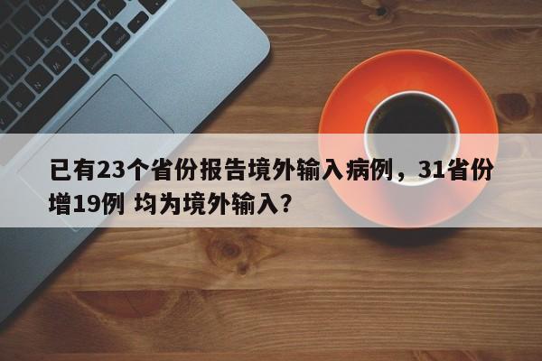 已有23个省份报告境外输入病例,31省份增19例 均为境外输入?