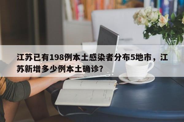 江苏已有198例本土感染者分布5地市，江苏新增多少例本土确诊？