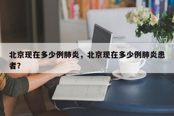 北京现在多少例肺炎，北京现在多少例肺炎患者？