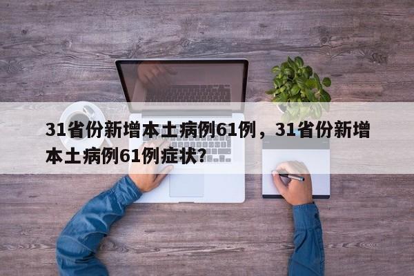 31省份新增本土病例61例，31省份新增本土病例61例症状？