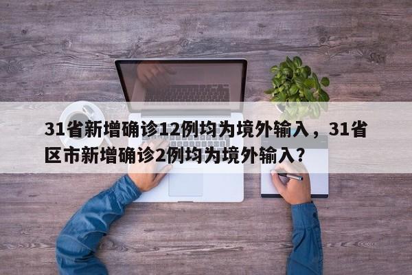 31省新增确诊12例均为境外输入,31省区市新增确诊2例均为境外输入?