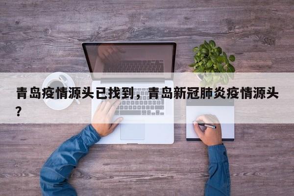 青岛疫情源头已找到，青岛新冠肺炎疫情源头？