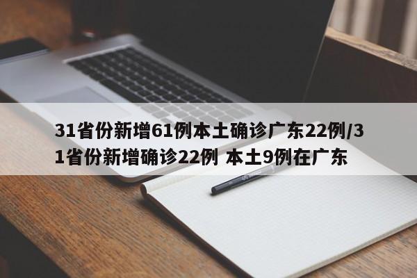 31省份新增61例本土确诊广东22例/31省份新增确诊22例 本土9例在广东